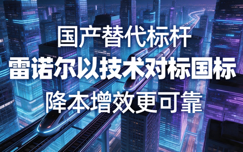 國(guó)產(chǎn)替代標(biāo)桿，雷諾爾以技術(shù)對(duì)標(biāo)國(guó)標(biāo)，降本增效更可靠